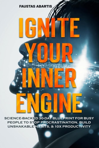 Ignite Your Inner Engine Science-Backed 30-Day Blueprint for Busy People to Stop Procrastination, Build Unshakable Habits, & 10X Productivity