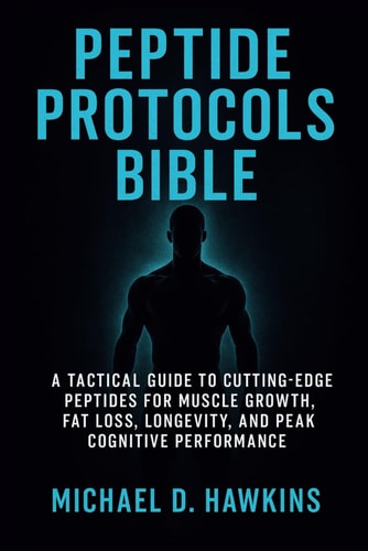 Peptide Protocols Bible A Tactical Guide to Cutting-Edge Peptides for Muscle Growth, Fat Loss, Longevity, and Peak Cognitive Performance