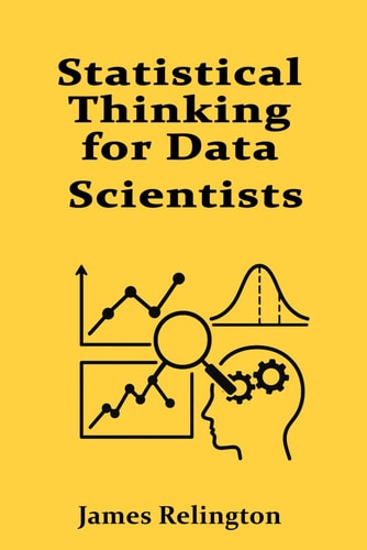 Statistical Thinking for Data Scientists Inference, Testing, and Regression