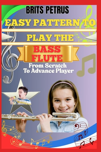 Easy Pattern To Play The Bass Flute From Scratch To Advance Player Enhance Airflow Control, Melodic Accuracy, And Lower Octave Confidence With Guided Sessions