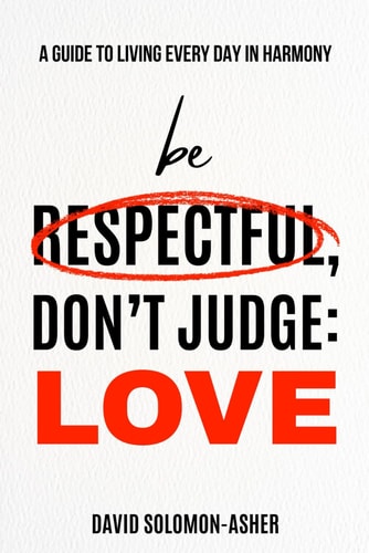 Be Respectful, Don't Judge Love.: A Guide to Living Every Day in Harmony.