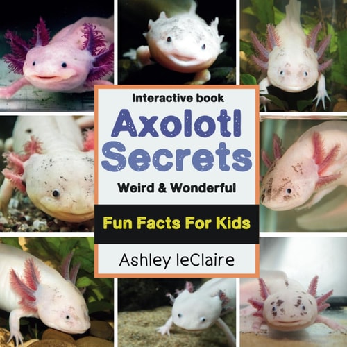 The Secret Life of Axolotls Fun, Weird, and Educational Facts about this These Unique Salamanders Learn About Regeneration and Underwater Survival