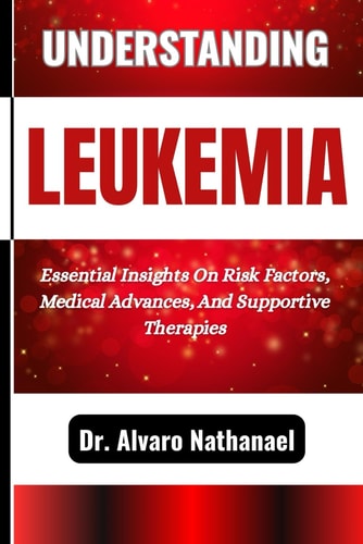 Understanding Leukemia Essential Insights On Risk Factors, Medical Advances, And Supportive Therapies