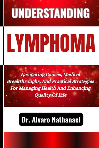 Understanding Lymphoma Navigating Causes, Medical Breakthroughs, And Practical Strategies For Managing Health And Enhancing Quality Of Life
