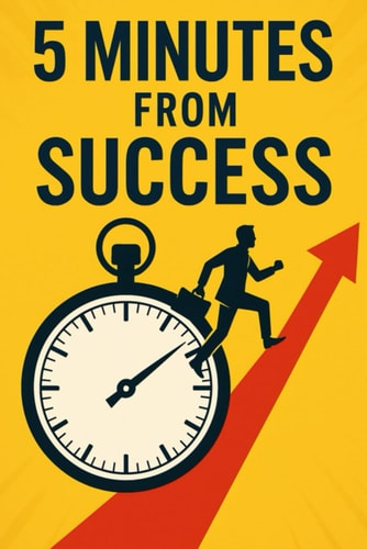 5 Minutes from Success Unlock Your Discipline, Identity, and Power-Five Minutes at a Time