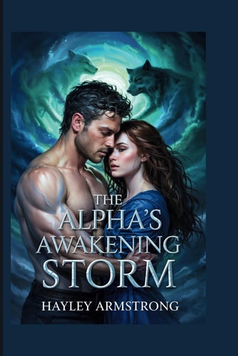 The Alpha's Awakening Storm The Blood of the Pack, the Heart of the Moon, and the Future of the Wolves