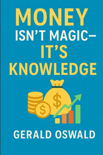 Money Isn't Magic - It's Knowledge! The Practical Personal Finance Guide for Beginners who Want to Build Wealth and Achieve Financial Freedom