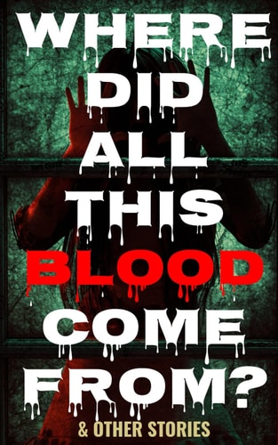Where Did All This Blood Come From? and Other Stories