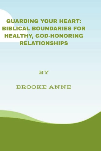 Guarding Your Heart Biblical Boundaries for Healthy, God-Honoring Relationships
