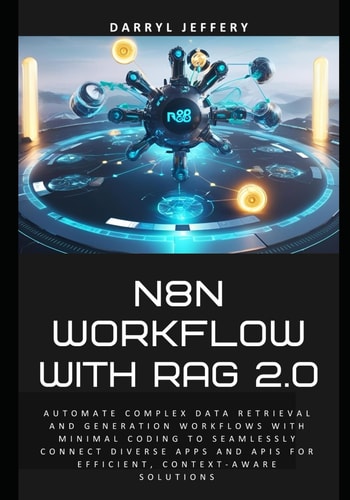 N8N Workflow with RAG 2.0 Automate Complex Data Retrieval and Generation Workflows with Minimal Coding to Seamlessly Connect Diverse Apps and APIs for Efficient, Context-aware Solutions