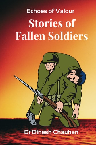 Echoes of Valour Stories of Fallen Soldiers: Real-Life Battles and Legacies That Inspire Generations