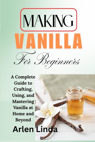 Making Vanilla for Beginners A Complete Guide to Crafting, Using, and Mastering Vanilla at Home and Beyond