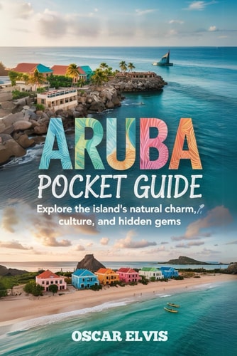 Aruba Pocket Guide Explore the Island's Natural Charm, Culture and Hidden Gems