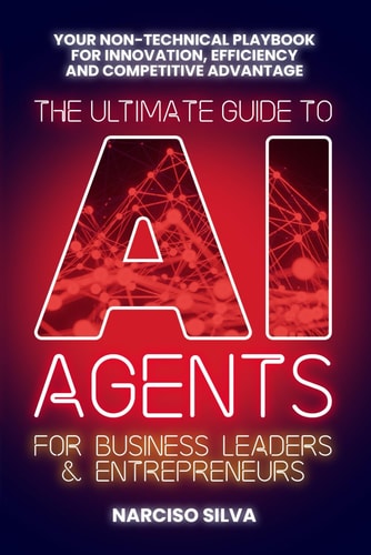 The Ultimate Guide to AI Agents for Business Leaders and Entrepreneurs Your Non-technical Playbook for Innovation, Efficiency and Competitive Advantage