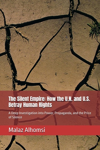 The Silent Empire How the U.N. and U.S. Betray Human Rights : A Deep Investigation Into Power, Propaganda, and the Price of Silence