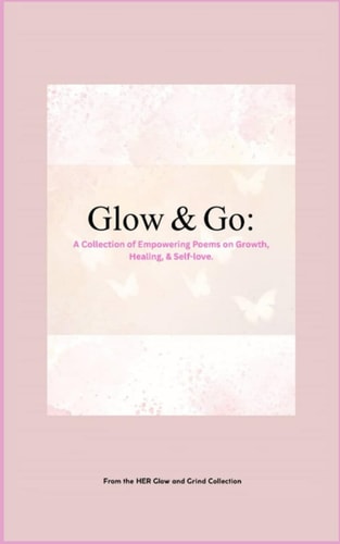 Glow & Go A Collection of Empowering Poems on Growth, Healing & Self-Love