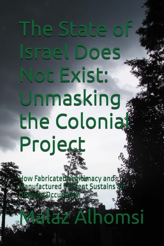 The State of Israel Does Not Exist Unmasking the Colonial Project: How Fabricated Legitimacy and Manufactured Consent Sustains an Ongoing Occupation