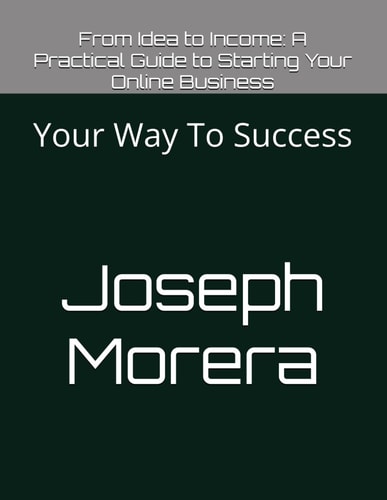 From Idea to Income A Practical Guide to Starting Your Online Business: Your Way To Success