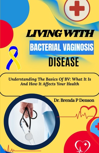 Living With Bacterial Vaginosis Disease Understanding The Basics Of BV: What It Is And How It Affects Your Health