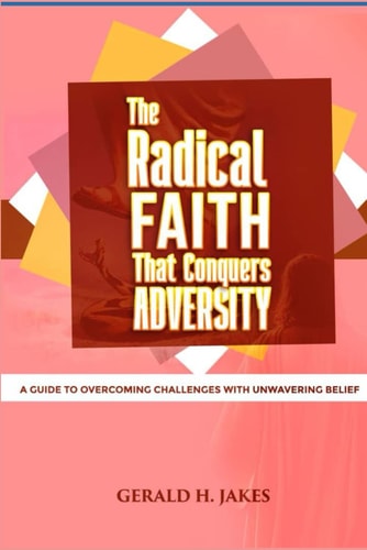 The Radical Faith That Conquers Adversity A Guide to Overcoming Challenges with Unwavering Belief