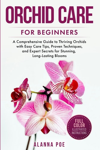 Orchid Care for Beginners A Comprehensive Guide to Thriving Orchids with Easy Care Tips, Proven Techniques, and Expert Secrets for Stunning, Long-Lasting Blooms