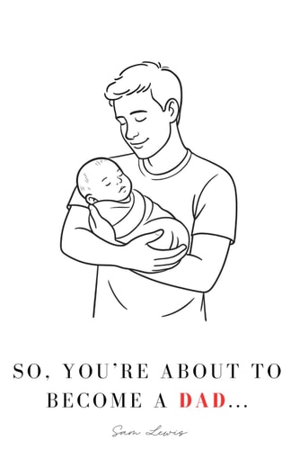 So, You're About to Become a Dad... Your Guide Through Pregnancy & Beyond