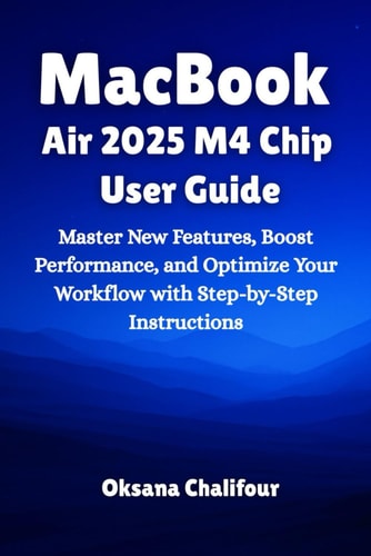 MacBook Air 2025 M4 Chip User Guide Master New Features, Boost Performance, and Optimize Your Workflow with Step-by-Step Instructions