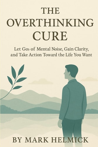 The Overthinking Cure A Practical Guide to Stop Worrying, Silence Your Inner Critic, and Take Action Toward the Life You Want