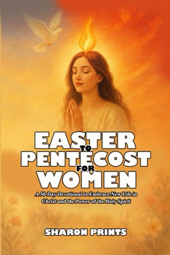Easter to Pentecost for Women A 50-Day Devotional to Embrace New Life in Christ and Power of the Holy Spirit