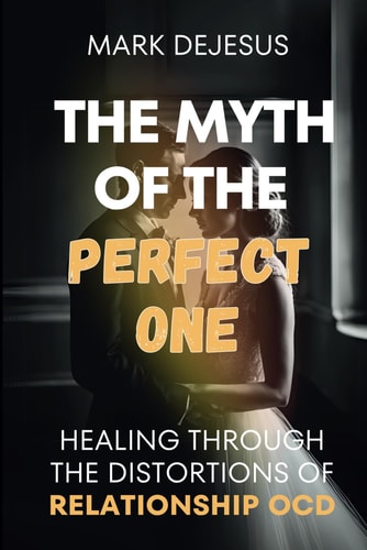 The Myth of the Perfect One Healing Through the Distortions of Relationship OCD
