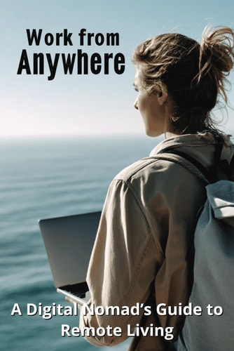 Work from Anywhere A Digital Nomad's Guide to Remote Living
