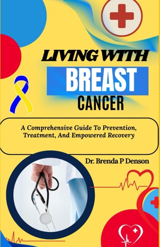 Living With Breast Cancer A Comprehensive Guide To Prevention, Treatment, And Empowered Recovery