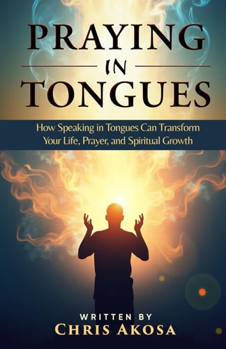 Praying in Tongues How Speaking in Tongues Can Transform Your Life, Prayer, and Spiritual Growth