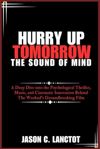 Hurry Up Tomorrow The Sound of Mind: A Deep Dive Into the Psychological Thriller, Music, and Cinematic Innovation Behind The Weeknd's Groundbreaking Film