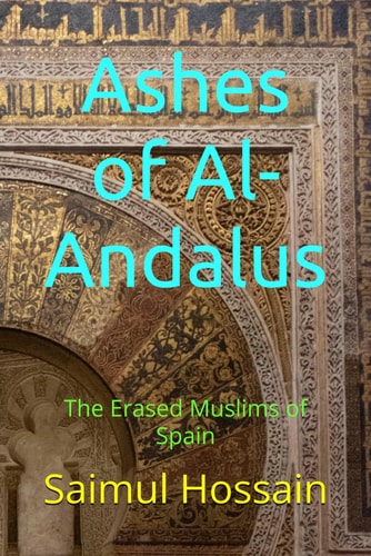 Ashes of Al-Andalus The Erased Muslims of Spain