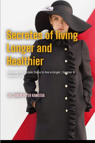 Secrets of Living Longer and Healthier Discover the Simple Steps to Live a Longer, Happier, and Healthier Life