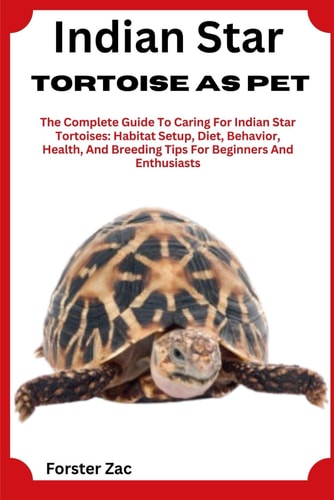 Indian Star Tortoise As Pet The Complete Guide To Caring For Indian Star Tortoises: Habitat Setup, Diet, Behavior, Health, And Breeding Tips For Beginners And Enthusiasts