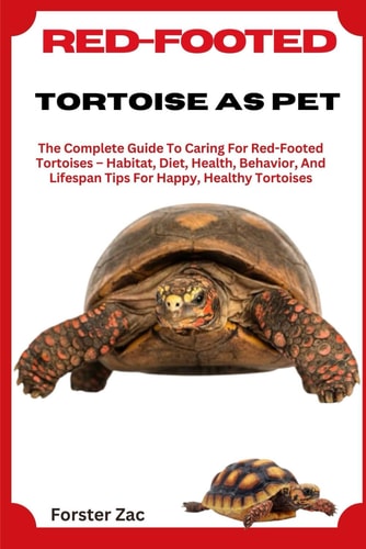 Red-Footed Tortoise as Pet The Complete Guide To Caring For Red-Footed Tortoises - Habitat, Diet, Health, Behavior, And Lifespan Tips For Happy, Healthy Tortoises