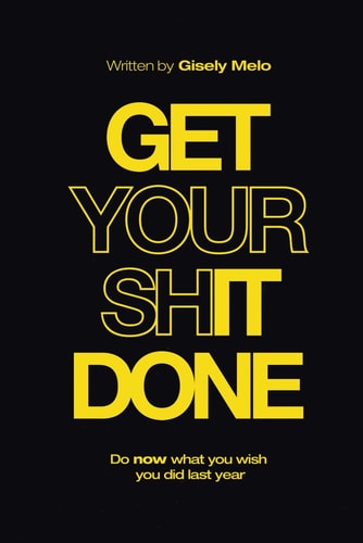 Get Your Shit Done Do Now what You Wish You Did Last Year