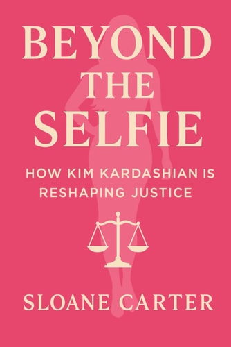 Beyond the Selfie How Kim Kardashian Is Changing American Justice: From Reality TV Queen to Prison Reform Warrior
