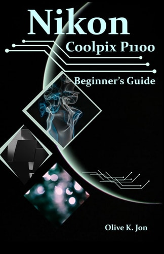 Nikon Coolpix P1100 Beginner's Guide A Step-by-Step Manual with Expert Tips, Screenshots for Setup, and Tricks for Stunning Photos and Videos