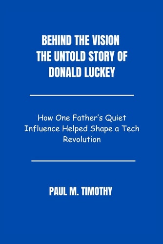 Behind the Vision The Untold Story of Donald Luckey How One Father's Quiet Influence Helped Shape a Tech Revolution