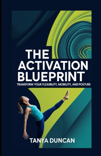 The Activation Blueprint Transform Your Flexibility, Mobility, and Posture