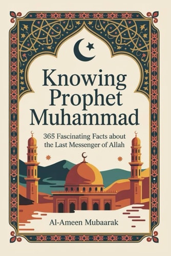 Knowing Prophet Muhammad 365 Fascinating Facts About The Last Messenger of Allah