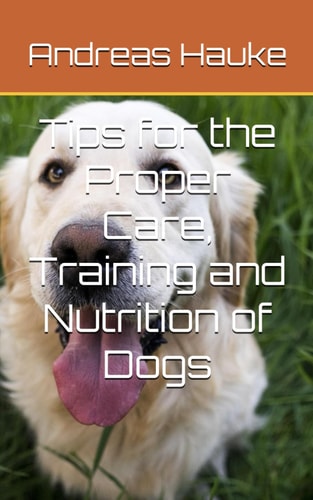 Tips for the Proper Care, Training and Nutrition of Dogs