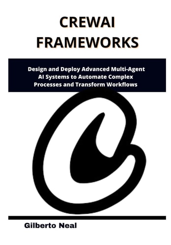 CrewAI Frameworks Design and Deploy Advanced Multi-Agent AI Systems to Automate Complex Processes and Transform Workflows