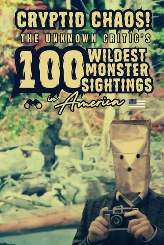 Cryptid Chaos The Unknown Critic's 100 Wildest Monster Sightings in America