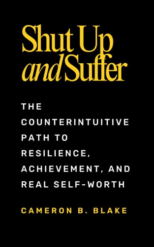 Shut Up and Suffer The Counterintuitive Path to Resilience, Achievement, and Real Self-Worth