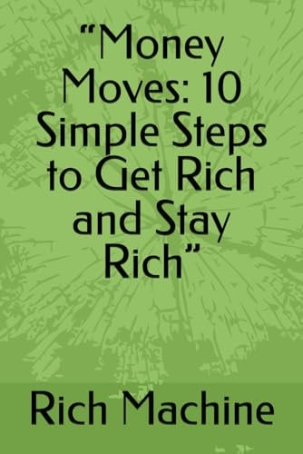 "Money Moves 10 Simple Steps to Get Rich and Stay Rich"