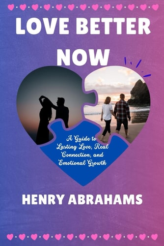 Love Better Now A Guide to Lasting Love, Real Connection, and Emotional Growth